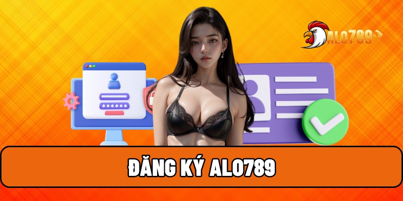 Đăng Ký Alo789 - 5 Phút Trở Thành Hội Viên Siêu Nhanh Chóng 1 Đăng ký ALO789
